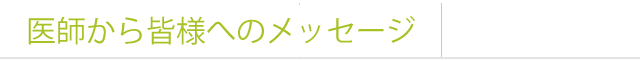 医師から皆様へのメッセージ